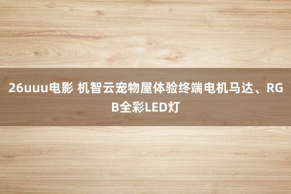 26uuu电影 机智云宠物屋体验终端电机马达、RGB全彩LED灯