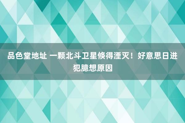 品色堂地址 一颗北斗卫星倏得湮灭！好意思日进犯臆想原因