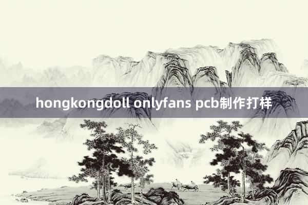hongkongdoll onlyfans pcb制作打样
