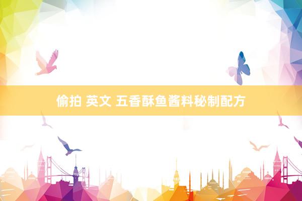 偷拍 英文 五香酥鱼酱料秘制配方