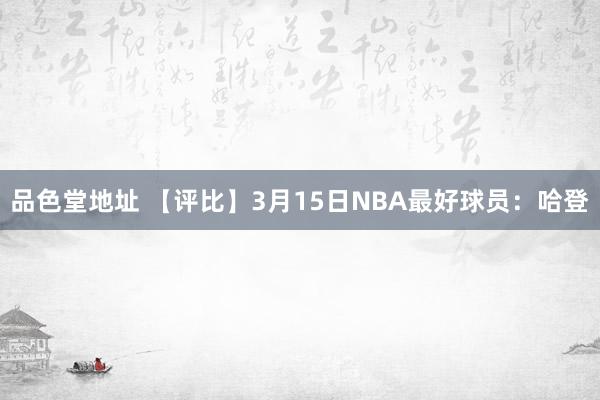 品色堂地址 【评比】3月15日NBA最好球员：哈登