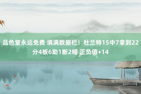 品色堂永远免费 填满数据栏！杜兰特15中7拿到22分4板6助1断2帽 正负值+14