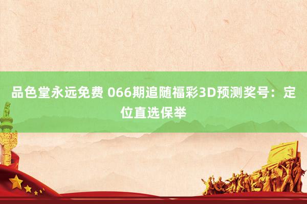 品色堂永远免费 066期追随福彩3D预测奖号：定位直选保举