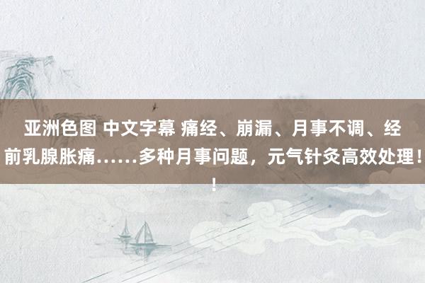 亚洲色图 中文字幕 痛经、崩漏、月事不调、经前乳腺胀痛……多种月事问题，元气针灸高效处理！