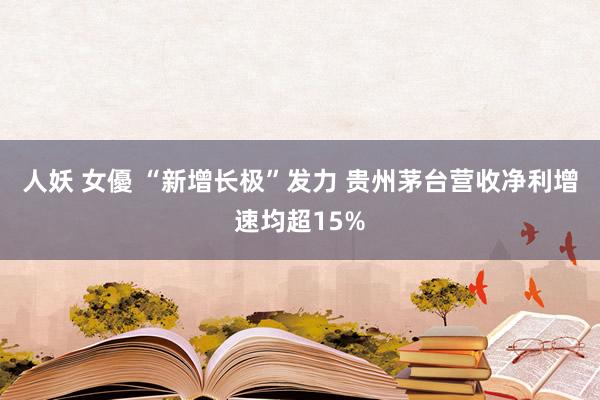 人妖 女優 “新增长极”发力 贵州茅台营收净利增速均超15%