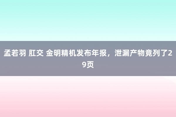 孟若羽 肛交 金明精机发布年报，泄漏产物竟列了29页