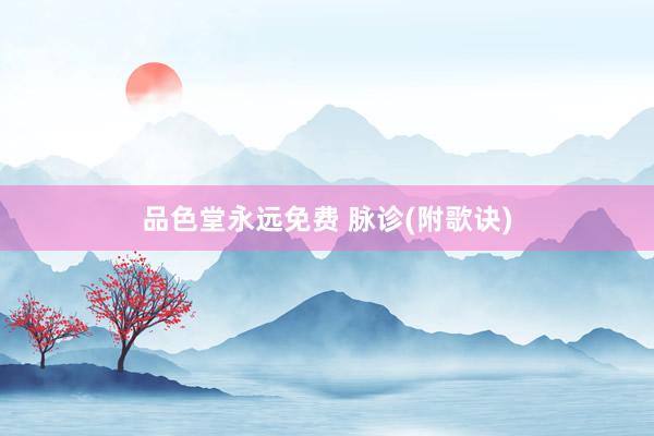 品色堂永远免费 脉诊(附歌诀)