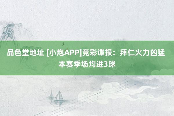 品色堂地址 [小炮APP]竞彩谍报：拜仁火力凶猛 本赛季场均进3球