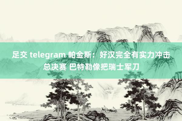足交 telegram 帕金斯：好汉完全有实力冲击总决赛 巴特勒像把瑞士军刀