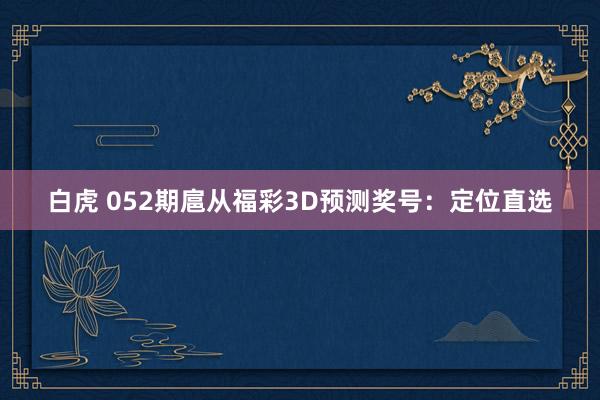 白虎 052期扈从福彩3D预测奖号：定位直选