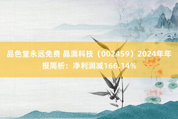品色堂永远免费 晶澳科技（002459）2024年年报简析：净利润减166.14%